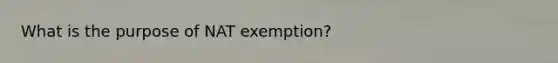 What is the purpose of NAT exemption?