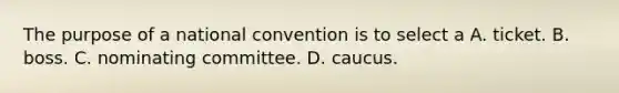 The purpose of a national convention is to select a A. ticket. B. boss. C. nominating committee. D. caucus.