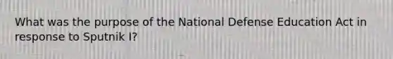 What was the purpose of the National Defense Education Act in response to Sputnik I?