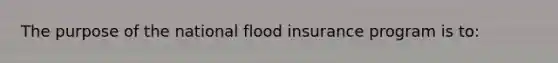 The purpose of the national flood insurance program is to: