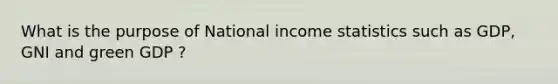 What is the purpose of National income statistics such as GDP, GNI and green GDP ?