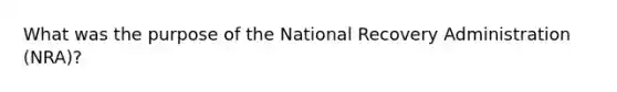 What was the purpose of the National Recovery Administration (NRA)?