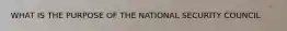WHAT IS THE PURPOSE OF THE NATIONAL SECURITY COUNCIL