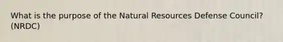 What is the purpose of the Natural Resources Defense Council? (NRDC)