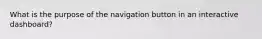 What is the purpose of the navigation button in an interactive dashboard?