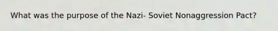 What was the purpose of the Nazi- Soviet Nonaggression Pact?