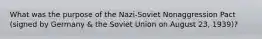 What was the purpose of the Nazi-Soviet Nonaggression Pact (signed by Germany & the Soviet Union on August 23, 1939)?