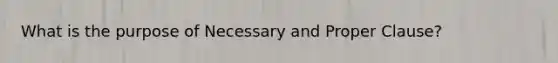 What is the purpose of Necessary and Proper Clause?