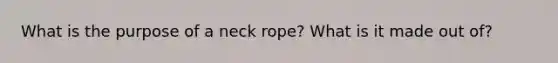 What is the purpose of a neck rope? What is it made out of?