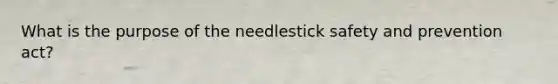 What is the purpose of the needlestick safety and prevention act?