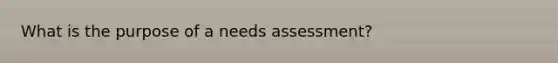 What is the purpose of a needs assessment?