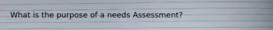 What is the purpose of a needs Assessment?