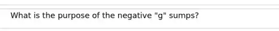 What is the purpose of the negative "g" sumps?