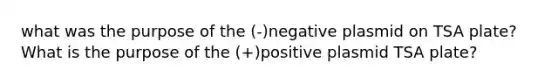 what was the purpose of the (-)negative plasmid on TSA plate? What is the purpose of the (+)positive plasmid TSA plate?