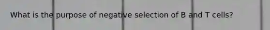 What is the purpose of negative selection of B and T cells?