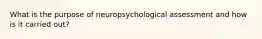 What is the purpose of neuropsychological assessment and how is it carried out?