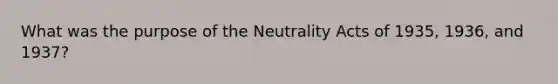 What was the purpose of the Neutrality Acts of 1935, 1936, and 1937?