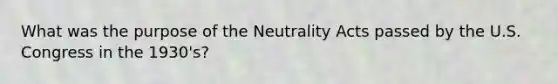 What was the purpose of the Neutrality Acts passed by the U.S. Congress in the 1930's?