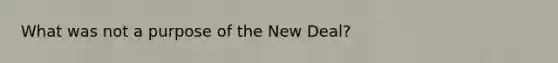 What was not a purpose of the New Deal?