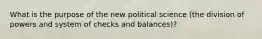 What is the purpose of the new political science (the division of powers and system of checks and balances)?