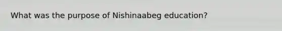 What was the purpose of Nishinaabeg education?