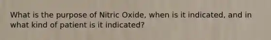 What is the purpose of Nitric Oxide, when is it indicated, and in what kind of patient is it indicated?