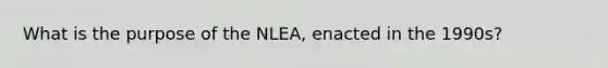 What is the purpose of the NLEA, enacted in the 1990s?