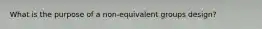 What is the purpose of a non-equivalent groups design?