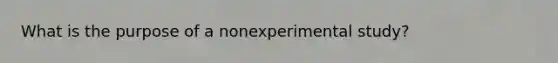 What is the purpose of a nonexperimental study?