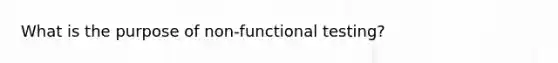 What is the purpose of non-functional testing?