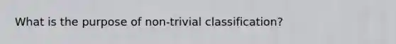 What is the purpose of non-trivial classification?