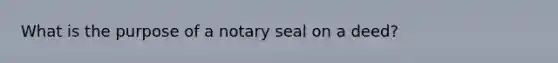 What is the purpose of a notary seal on a deed?