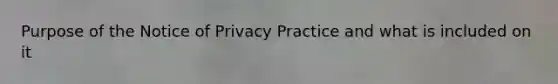 Purpose of the Notice of Privacy Practice and what is included on it