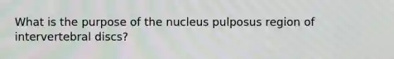 What is the purpose of the nucleus pulposus region of intervertebral discs?