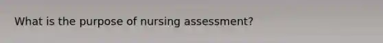 What is the purpose of nursing assessment?