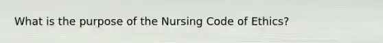 What is the purpose of the Nursing Code of Ethics?