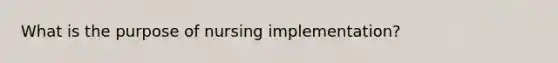 What is the purpose of nursing implementation?