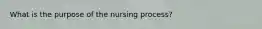 What is the purpose of the nursing process?