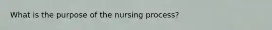 What is the purpose of the nursing process?