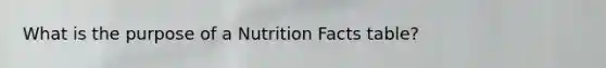 What is the purpose of a Nutrition Facts table?