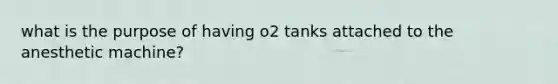 what is the purpose of having o2 tanks attached to the anesthetic machine?