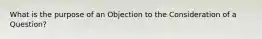 What is the purpose of an Objection to the Consideration of a Question?