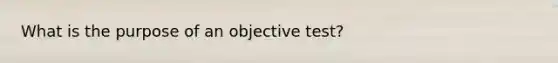 What is the purpose of an objective test?