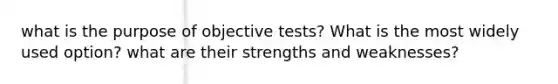 what is the purpose of objective tests? What is the most widely used option? what are their strengths and weaknesses?