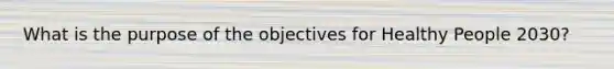 What is the purpose of the objectives for Healthy People 2030?