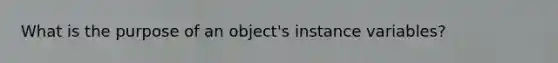 What is the purpose of an object's instance variables?