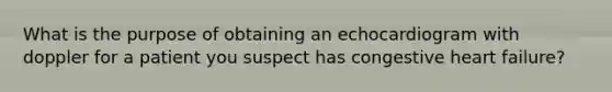 What is the purpose of obtaining an echocardiogram with doppler for a patient you suspect has congestive heart failure?
