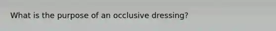 What is the purpose of an occlusive dressing?