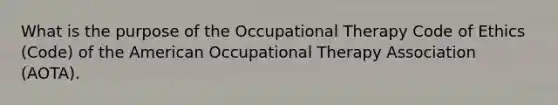 What is the purpose of the Occupational Therapy Code of Ethics (Code) of the American Occupational Therapy Association (AOTA).