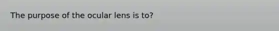 The purpose of the ocular lens is to?